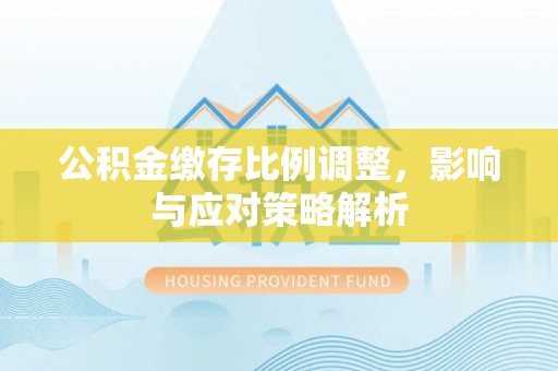 南京公积金缴存比例调整，影响与应对策略解析