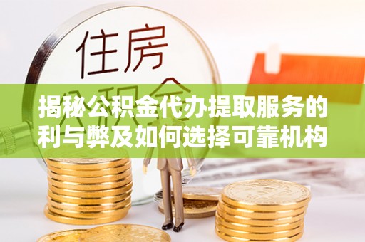 南京揭秘公积金代办提取服务的利与弊及如何选择可靠机构