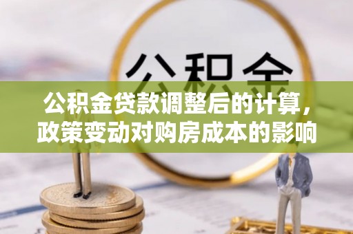 南京公积金贷款调整后的计算，政策变动对购房成本的影响分析
