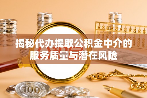 南京揭秘代办提取公积金中介的服务质量与潜在风险