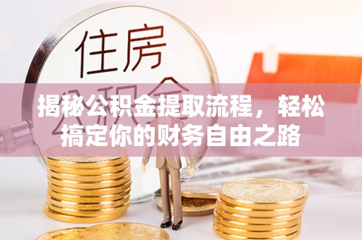 南京揭秘公积金提取流程，轻松搞定你的财务自由之路