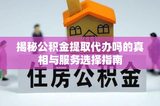 南京揭秘公积金提取代办吗的真相与服务选择指南