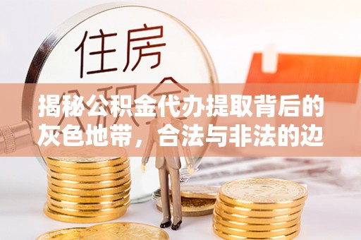 南京揭秘公积金代办提取背后的灰色地带，合法与非法的边界