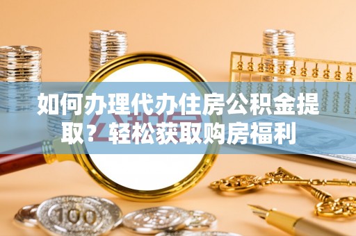南京如何办理代办住房公积金提取？轻松获取购房福利