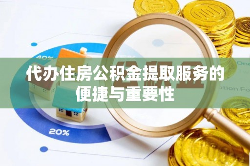 南京代办住房公积金提取服务的便捷与重要性