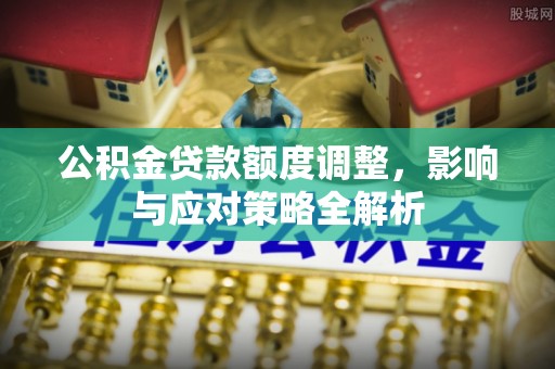南京公积金贷款额度调整，影响与应对策略全解析