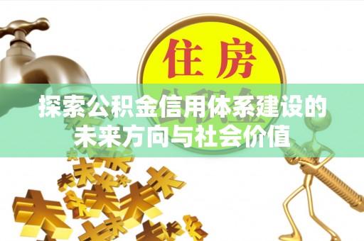 南京探索公积金信用体系建设的未来方向与社会价值