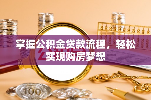 南京掌握公积金贷款流程，轻松实现购房梦想