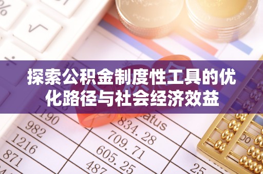 南京探索公积金制度性工具的优化路径与社会经济效益