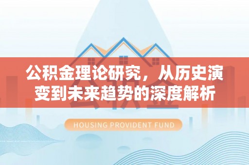 南京公积金理论研究，从历史演变到未来趋势的深度解析