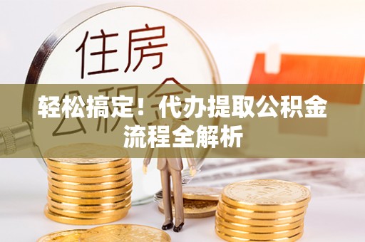 南京轻松搞定！代办提取公积金流程全解析