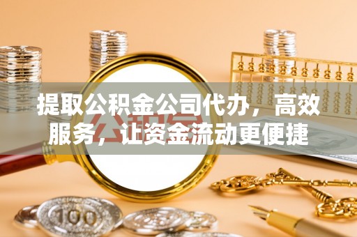 南京提取公积金公司代办，高效服务，让资金流动更便捷