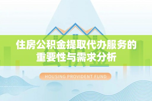 南京住房公积金提取代办服务的重要性与需求分析