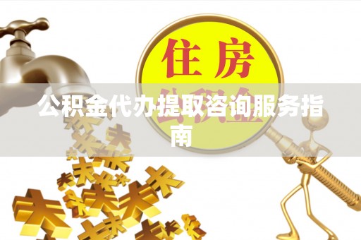 南京公积金代办提取咨询服务指南