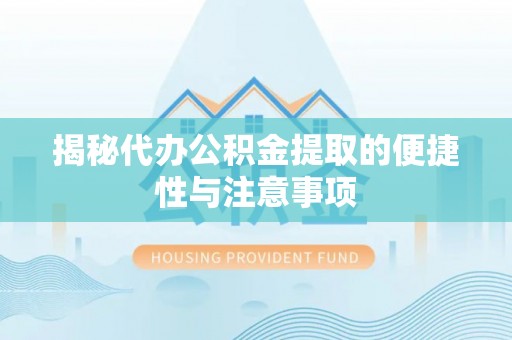 南京揭秘代办公积金提取的便捷性与注意事项