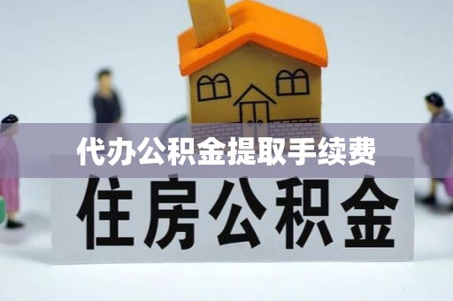 南京代办公积金提取手续费