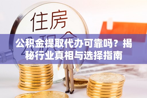 南京公积金提取代办可靠吗？揭秘行业真相与选择指南