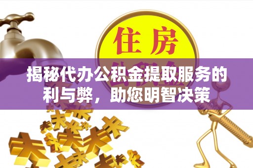 南京揭秘代办公积金提取服务的利与弊，助您明智决策