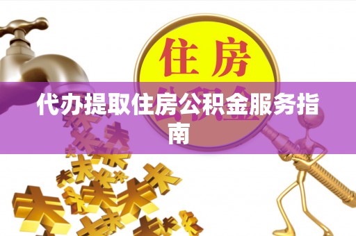 南京代办提取住房公积金服务指南