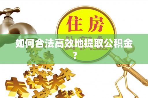 南京如何合法高效地提取公积金？