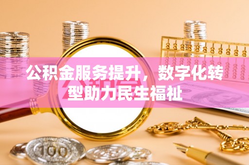 南京公积金服务提升，数字化转型助力民生福祉