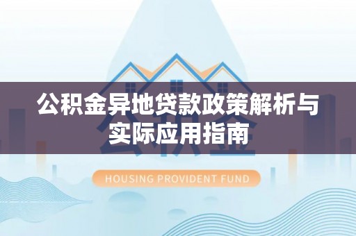 南京公积金异地贷款政策解析与实际应用指南