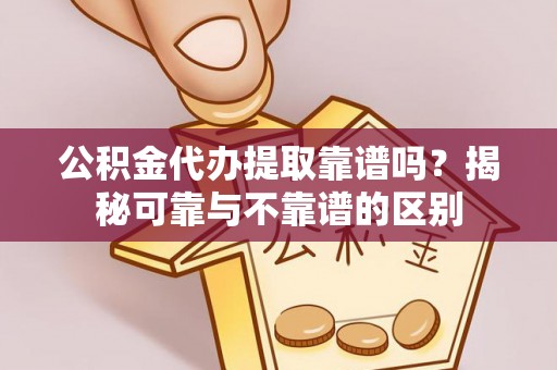 南京公积金代办提取靠谱吗？揭秘可靠与不靠谱的区别
