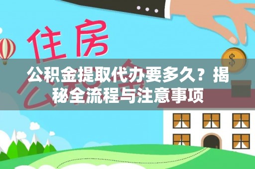 南京公积金提取代办要多久？揭秘全流程与注意事项