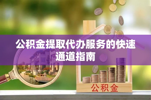 南京公积金提取代办服务的快速通道指南
