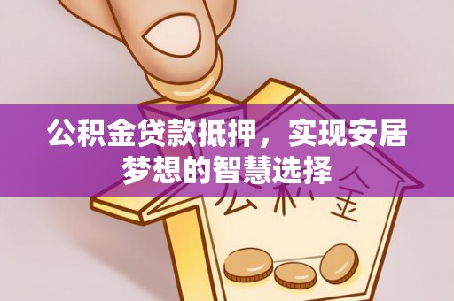 南京公积金贷款抵押，实现安居梦想的智慧选择
