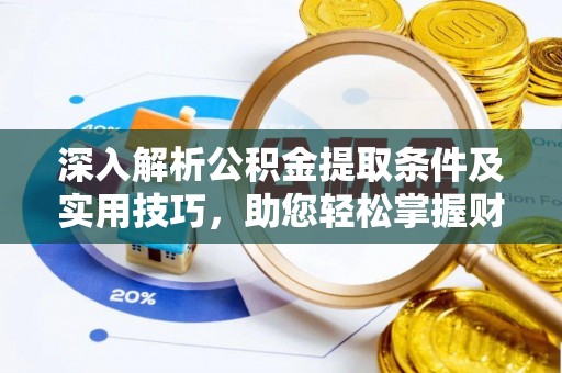 南京深入解析公积金提取条件及实用技巧，助您轻松掌握财富管理