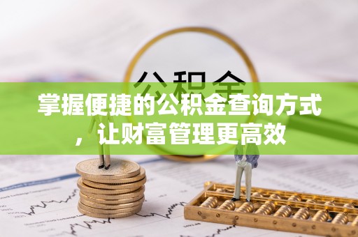 南京掌握便捷的公积金查询方式，让财富管理更高效