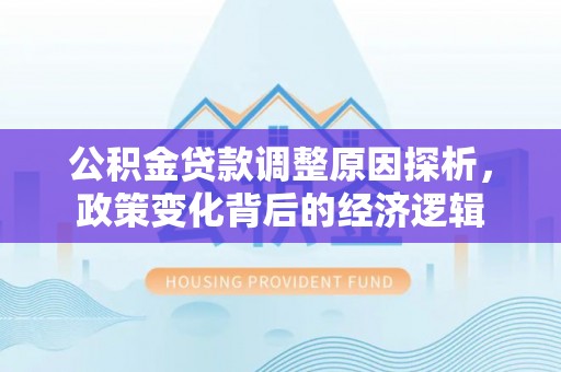 南京公积金贷款调整原因探析，政策变化背后的经济逻辑