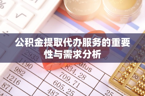南京公积金提取代办服务的重要性与需求分析