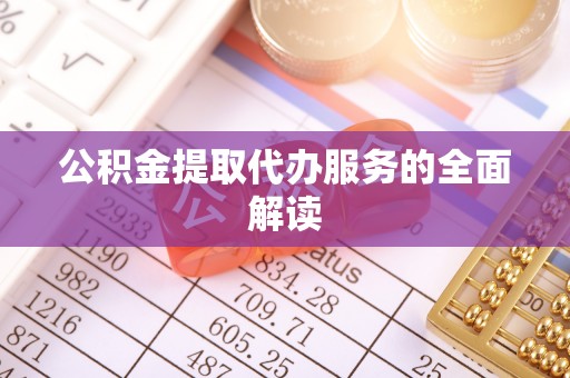 南京公积金提取代办服务的全面解读