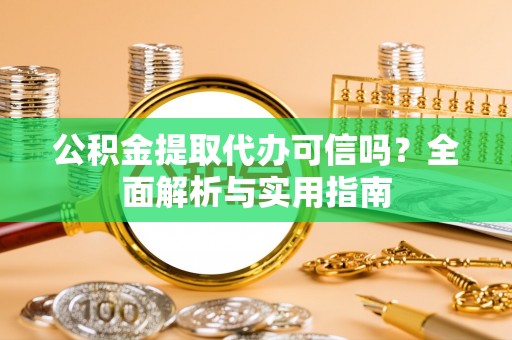 南京公积金提取代办可信吗？全面解析与实用指南