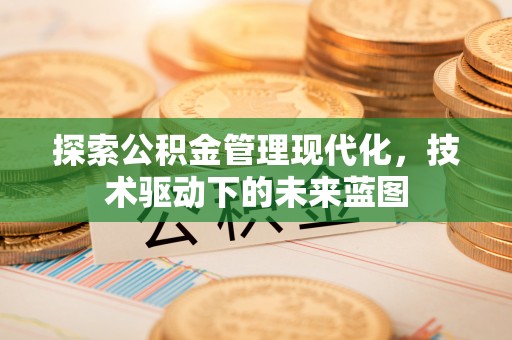 南京探索公积金管理现代化，技术驱动下的未来蓝图