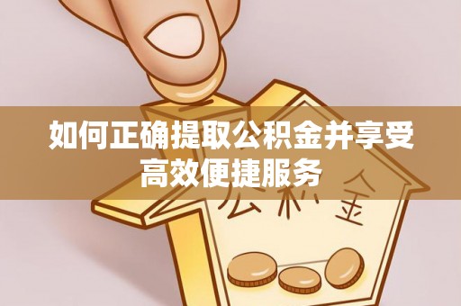 南京如何正确提取公积金并享受高效便捷服务