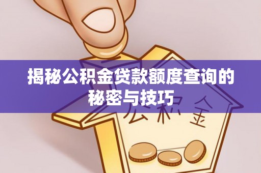 南京揭秘公积金贷款额度查询的秘密与技巧