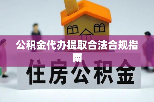 南京公积金代办提取合法合规指南