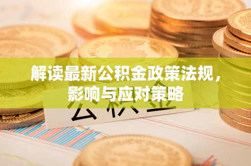 南京解读最新公积金政策法规，影响与应对策略