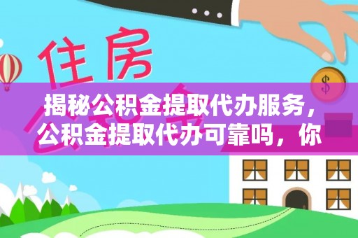 南京揭秘公积金提取代办服务，公积金提取代办可靠吗，你需要知道的真相