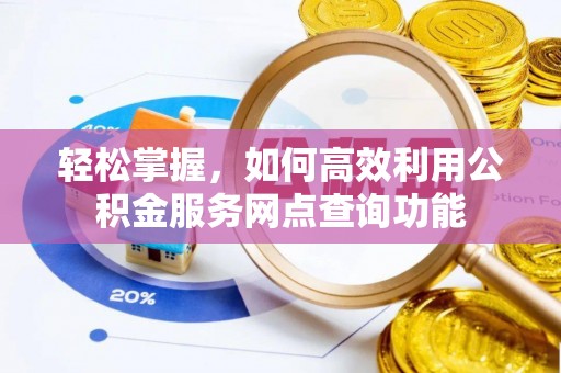南京轻松掌握，如何高效利用公积金服务网点查询功能