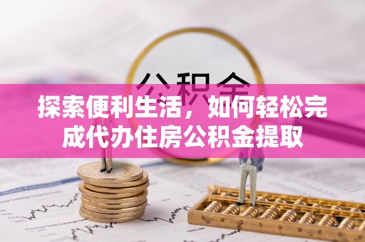 南京探索便利生活，如何轻松完成代办住房公积金提取