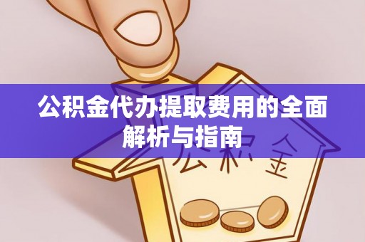 南京公积金代办提取费用的全面解析与指南
