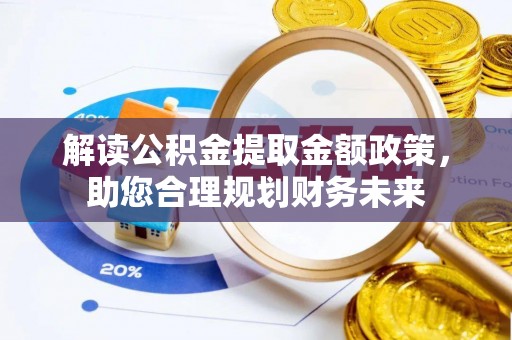 南京解读公积金提取金额政策，助您合理规划财务未来