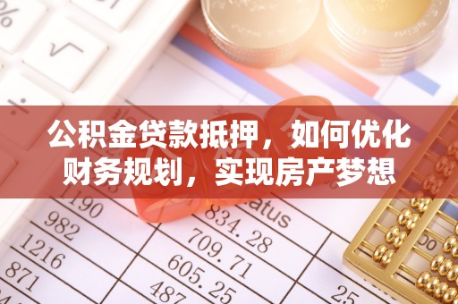 南京公积金贷款抵押，如何优化财务规划，实现房产梦想