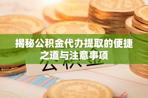 南京揭秘公积金代办提取的便捷之道与注意事项