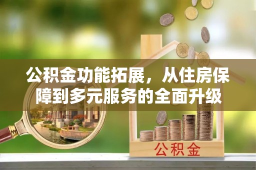 南京公积金功能拓展，从住房保障到多元服务的全面升级