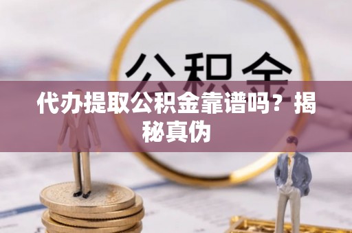 南京代办提取公积金靠谱吗？揭秘真伪